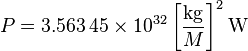 P = 3.563 \, 45 \times 10^{32} \left[\frac{\mathrm{kg}}{M}\right]^2 \mathrm{W} \;