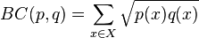 BC(p,q) = \sum_{x\in X} \sqrt{p(x) q(x)}