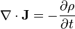  \nabla \cdot \mathbf{J} = - {\partial \rho \over \partial t} 