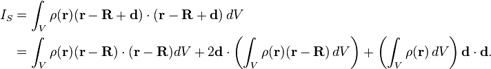 
\begin{align}
I_S & = \int_V \rho(\mathbf{r})  (\mathbf{r}-\mathbf{R}+\mathbf{d})\cdot (\mathbf{r}-\mathbf{R}+\mathbf{d}) \, dV \\
& = \int_V \rho(\mathbf{r}) (\mathbf{r}-\mathbf{R})\cdot (\mathbf{r}-\mathbf{R})dV + 2\mathbf{d}\cdot\left(\int_V \rho(\mathbf{r})  (\mathbf{r}-\mathbf{R}) \, dV\right) + \left(\int_V \rho(\mathbf{r}) \, dV\right)\mathbf{d}\cdot\mathbf{d}.
\end{align}
