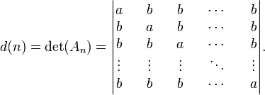 d(n) = \det(A_n) =
\begin{vmatrix}
a && b && b && \cdots && b \\
b && a && b && \cdots && b \\
b && b && a && \cdots && b \\
\vdots && \vdots && \vdots && \ddots && \vdots \\
b && b && b && \cdots && a
\end{vmatrix}.
