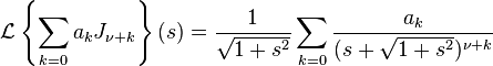 \mathcal{L} \left\{\sum_{k=0} a_k J_{\nu+k} \right\}(s)= \frac{1}{\sqrt{1+s^2}} \sum_{k=0} \frac{a_k}{(s+\sqrt{1+s^2})^{\nu+k}}