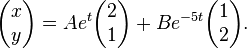 \begin{pmatrix} x\\y \end{pmatrix} = Ae^{t}\begin{pmatrix} 2\\1 \end{pmatrix} + Be^{-5t}\begin{pmatrix} 1\\2 \end{pmatrix}. 