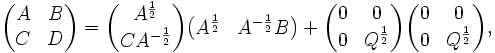 
\begin{pmatrix}
 A & B \\
 C & D 
\end{pmatrix}
=
\begin{pmatrix}
A^{\frac{1}{2}} \\
C A^{-\frac{1}{2}}
\end{pmatrix}
\begin{pmatrix}
A^{\frac{1}{2}} & A^{-\frac{1}{2}}B
\end{pmatrix}
+
\begin{pmatrix}
0 & 0 \\
0 & Q^{\frac{1}{2}}
\end{pmatrix}
\begin{pmatrix}
0 & 0 \\
0 & Q^{\frac{1}{2}}
\end{pmatrix}
,