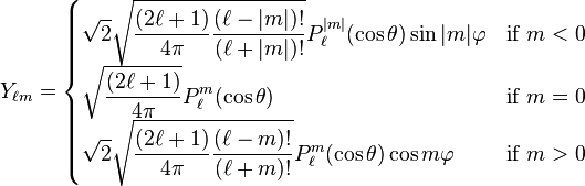 
Y_{\ell m} =
\begin{cases}
 \displaystyle \sqrt{2} \sqrt{{(2\ell+1)\over 4\pi}{(\ell-|m|)!\over (\ell+|m|)!}} P_\ell^{|m|}(\cos \theta) \sin |m|\varphi  &\mbox{if } m<0 \\
 \displaystyle \sqrt{{(2\ell+1)\over 4\pi}} P_\ell^m(\cos \theta) & \mbox{if } m=0\\
 \displaystyle \sqrt{2} \sqrt{{(2\ell+1)\over 4\pi}{(\ell-m)!\over (\ell+m)!}} P_\ell^m(\cos \theta) \cos m\varphi & \mbox{if } m>0
\end{cases}
