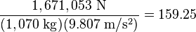 \frac{1,671,053\ \mathrm{N}}{(1,070\ \mathrm{kg})(9.807\ \mathrm{m/s^2})}=159.25