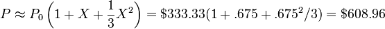 
P\approx P_0 \left(1 + X + \frac{1}{3}X^2 \right)=$333.33 (1+.675+.675^2/3)=$608.96
