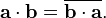  \mathbf{a} \cdot \mathbf{b} = \overline{\mathbf{b} \cdot \mathbf{a}} .