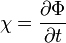 {\chi = {\partial \Phi \over \partial t}}