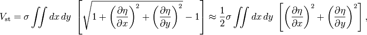 
  V_\mathrm{st}
  = \sigma \iint dx\, dy\;  
    \left[ 
      \sqrt{ 1 + \left( \frac{\partial \eta}{\partial x} \right)^2
               + \left( \frac{\partial \eta}{\partial y} \right)^2} 
      - 1
    \right]
  \approx \frac{1}{2} \sigma \iint dx\, dy\; 
    \left[ 
      \left( \frac{\partial \eta}{\partial x} \right)^2
      +
      \left( \frac{\partial \eta}{\partial y} \right)^2 
    \right],
