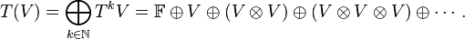 T(V)= \bigoplus_{k\in\mathbb{N}} T^kV = \mathbb{F}\oplus V \oplus (V\otimes V) \oplus (V\otimes V\otimes V) \oplus \cdots.