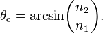 \theta_\mathrm{c} = \arcsin\!\left(\frac{n_2}{n_1}\right)\!.