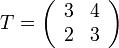 \textstyle T = \left( \begin{array}{cc} 3 & 4 \\ 2 & 3 \end{array} \right)