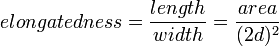 elongatedness = \frac{length}{width} = \frac{area}{(2 d)^2}