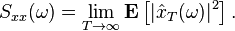  S_{xx}(\omega) = \lim_{T \rightarrow \infty} \mathbf{E} \left[ | \hat{x}_T(\omega) | ^ 2 \right]. 