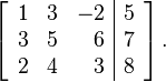 \left[\begin{array}{rrr|r}
1 & 3 & -2 & 5 \\
3 & 5 & 6 & 7 \\
2 & 4 & 3 & 8
\end{array}\right]\text{.}
