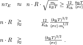 
\begin{matrix}
n \tau_E & \approx &  n \cdot R \cdot \sqrt{\frac{m_i}{k_B T}} \geq \frac{12}{E_{\rm ch}}\,\frac{k_{\rm B}T}{\langle\sigma v\rangle} \\
\\
n \cdot R & \gtrapprox & \frac{12}{E_{\rm ch}}\,\frac{\left(k_{\rm B}T\right)^{3/2}}{\langle\sigma v\rangle\cdot m_i^{1/2}}\\
\\
n \cdot R & \gtrapprox & \frac{\left(k_{\rm B}T\right)^{3/2}}{\langle\sigma v\rangle}\mbox{ .} \\
\end{matrix}
