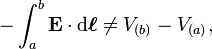 -\int_a^b \mathbf{E} \cdot \mathrm{d}\boldsymbol{\ell} \neq V_{(b)} - V_{(a)}, \, 