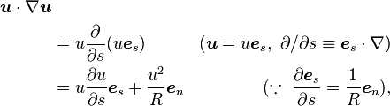 \begin{align}
\boldsymbol{u}\cdot\nabla \boldsymbol{u} \\
&= u\frac{\partial}{\partial s}(u\boldsymbol{e}_s)
     &(\boldsymbol{u} = u \boldsymbol{e}_s ,~ 
      {\partial / \partial s} \equiv \boldsymbol{e}_s\cdot\nabla)\\
&= u\frac{\partial u}{\partial s}\boldsymbol{e}_s 
+ \frac{u^2}{R} \boldsymbol{e}_n &(\because~ \frac{\partial \boldsymbol{e}_s}{\partial s}=\frac{1}{R}\boldsymbol{e}_n),
\end{align}