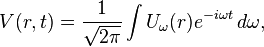 V(r,t) = \frac{1}{\sqrt{2\pi}} \int U_\omega(r) e^{-i\omega t} \,d\omega,