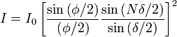  I = I_0 \left [ \frac{ \sin \left( \phi/2 \right ) }{\left( \phi/2 \right )} \frac{ \sin \left( N \delta/2 \right ) }{\sin \left( \delta/2 \right )} \right ]^2 \,\!