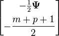 \begin{bmatrix} -\frac12\boldsymbol\Psi \\[5pt] -\dfrac{m+p+1}{2} \end{bmatrix}