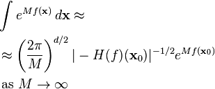 
\begin{align}
& \int e^{M f(\mathbf{x})}\, d\mathbf{x} \approx
\\
& \approx \left(\frac{2\pi}{M}\right)^{d/2} |-H(f)(\mathbf{x}_0)|^{-1/2} e^{M f(\mathbf{x}_0)}  
\\
& \text { as } M\to\infty \,
\end{align}
