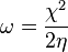 \omega = \frac{\chi^2}{2\eta}\,