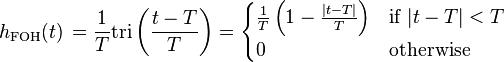 h_{\mathrm{FOH}}(t)\,=  \frac{1}{T} \mathrm{tri} \left(\frac{t-T}{T} \right)
 = \begin{cases}
\frac{1}{T} \left( 1 - \frac{|t-T|}{T} \right) & \mbox{if } |t-T| < T  \\
0           & \mbox{otherwise}
\end{cases} \ 