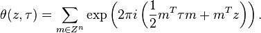 \theta (z,\tau)=\sum_{m\in Z^n} \exp\left(2\pi i 
\left(\frac{1}{2} m^T \tau m +m^T z \right)\right). 