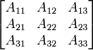 
\begin{bmatrix}
  A_{11} & A_{12} & A_{13} \\
  A_{21} & A_{22} & A_{23} \\
  A_{31} & A_{32} & A_{33} 
\end{bmatrix}
