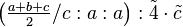 \left ( \tfrac{a+b+c}{2}/c:a:a\right ) :\tilde 4 \cdot \tilde c