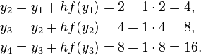  \begin{align}
y_2 &= y_1 + hf(y_1) = 2 + 1 \cdot 2 = 4, \\
y_3 &= y_2 + hf(y_2) = 4 + 1 \cdot 4 = 8, \\
y_4 &= y_3 + hf(y_3) = 8 + 1 \cdot 8 = 16.
\end{align} 