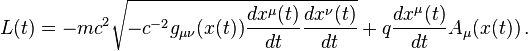  L(t) = - m c^2 \sqrt {-  c^{-2} g_{\mu\nu}(x(t)) \frac{d x^{\mu}(t)}{d t} \frac{d x^{\nu}(t)}{d t}} + q \frac{d x^{\mu}(t)}{d t} A_{\mu}(x(t))\,.