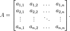 
A = \begin{bmatrix} a_{1,1} & a_{1,2} & \dots & a_{1,n} \\
a_{2,1} & a_{2,2} & \dots & a_{2,n} \\
\vdots & \vdots & \ddots & \vdots \\
a_{n,1} & a_{n,2} & \dots & a_{n,n} \end{bmatrix}.\,