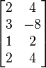  \begin{bmatrix} 2 & 4 \\ 3 & -8 \\ 1 & 2 \\ 2 & 4 \end{bmatrix}