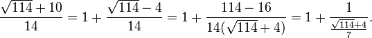 
\frac{\sqrt{114}+10}{14} = 1+\frac{\sqrt{114}-4}{14} = 1+\frac{114-16}{14(\sqrt{114}+4)} = 1+\frac{1}{\frac{\sqrt{114}+4}{7}}.
