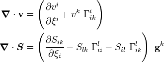 
   \begin{align}
   \boldsymbol{\nabla}\cdot\mathbf{v} & 
        = \left(\cfrac{\partial v^i}{\partial \xi^i} + v^k~\Gamma_{ik}^i\right)\\
   \boldsymbol{\nabla}\cdot\boldsymbol{S} & 
        = \left(\cfrac{\partial S_{ik}}{\partial \xi_i}- S_{lk}~\Gamma_{ii}^l - S_{il}~\Gamma_{ik}^l\right)~\mathbf{g}^k
   \end{align}
 