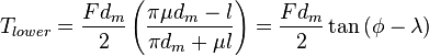 T_{lower} = \frac{F d_m}{2} \left( \frac{\pi \mu d_m - l}{\pi d_m + \mu l} \right) = \frac{F d_m}{2} \tan{\left(\phi - \lambda\right)}