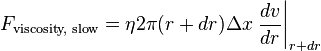  F_{\text{viscosity, slow}} = \eta 2 \pi (r+dr) \Delta x \left . \frac{dv}{dr} \right \vert_{r+dr} 