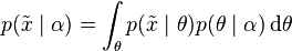 p(\tilde{x} \mid \alpha) = \int_{\theta} p(\tilde{x} \mid \theta) p(\theta \mid \alpha) \operatorname{d}\!\theta