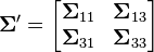  \boldsymbol\Sigma' =
\begin{bmatrix}
\boldsymbol\Sigma_{11} & \boldsymbol\Sigma_{13} \\
\boldsymbol\Sigma_{31} & \boldsymbol\Sigma_{33}
\end{bmatrix}
