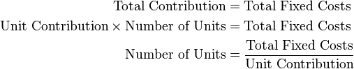 \begin{align}
\text{Total Contribution} &=  \text{Total Fixed Costs}\\
\text{Unit Contribution}\times \text{Number of Units} &= \text{Total Fixed Costs}\\
\text{Number of Units} &= \frac{\text{Total Fixed Costs}}{\text{Unit Contribution}}
\end{align}