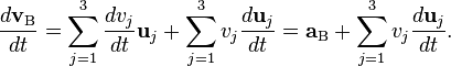 \frac {d\mathbf{v}_\mathrm{B}}{dt} =\sum_{j=1}^3 \frac{d v_j}{dt} \mathbf{u}_j+ \sum_{j=1}^3 v_j \frac{d \mathbf{u}_j}{dt} =\mathbf{a}_\mathrm{B} + \sum_{j=1}^3 v_j \frac{d \mathbf{u}_j}{dt}. 