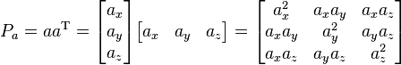  P_a = a a^\mathrm{T} = 
\begin{bmatrix} a_x \\ a_y \\ a_z \end{bmatrix}
\begin{bmatrix} a_x & a_y & a_z \end{bmatrix} = 
\begin{bmatrix}
a_x^2 & a_x a_y & a_x a_z  \\
a_x a_y & a_y^2 & a_y a_z  \\
a_x a_z & a_y a_z & a_z^2  \\
\end{bmatrix}
