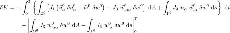 
   \begin{align}
   \delta K & = 
      -\int_0^T \left\{ \int_{\Omega^0} \left[
      J_1\left(\ddot{u}^0_{\alpha}~\delta u^0_\alpha 
               + \ddot{w}^0~\delta w^0\right) 
      - J_3~\ddot{w}^0_{,\alpha\alpha}~\delta w^0\right] ~\mathrm{d}A
      + \int_{\Gamma^0} J_3~n_\alpha~\ddot{w}^0_{,\alpha}~\delta w^0~\mathrm{d}s
     \right\}~\mathrm{d}t \\
    & \qquad
    - \left| \int_{\Omega^0} J_3~\dot{w}^0_{,\alpha\alpha}~\delta w^0~\mathrm{d}A
       - \int_{\Gamma^0} J_3~\dot{w}^0_{,\alpha}~\delta w^0~\mathrm{d}s \right|_0^T 
   \end{align}
