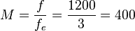 M = \frac {f}{f_{e}} = \frac {1200}{3} = 400