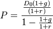  P = \frac {\frac{{D_0}(1+g)}{(1+r)}}{1-\frac{1+g}{1+r}}