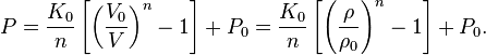 
   P = \frac{K_0}{n} \left[\left(\frac{V_0}{V}\right)^n - 1\right] + P_0 = \frac{K_0}{n} \left[\left(\frac{\rho}{\rho_0}\right)^n - 1\right] + P_0 .
 