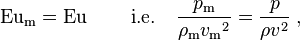  \mathrm{Eu}_\mathrm{m} = \mathrm{Eu} \; \quad\quad \mbox{i.e.} \quad {p_\mathrm{m} \over \rho_\mathrm{m} {v_\mathrm{m}}^{2}} = {p\over \rho v^{2}} \; , 